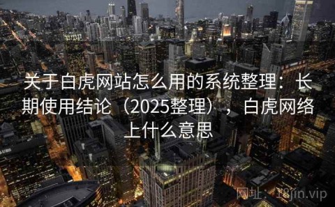 关于白虎网站怎么用的系统整理：长期使用结论（2025整理），白虎网络上什么意思