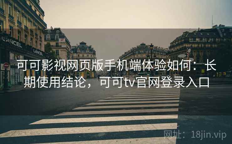 可可影视网页版手机端体验如何:长期使用结论,可可tv官网登录入口 可可影视网页版手机端体验如何:长期使用结论,可可tv官网登录入口