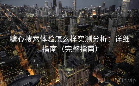 糖心搜索体验怎么样实测分析：详细指南（完整指南）
