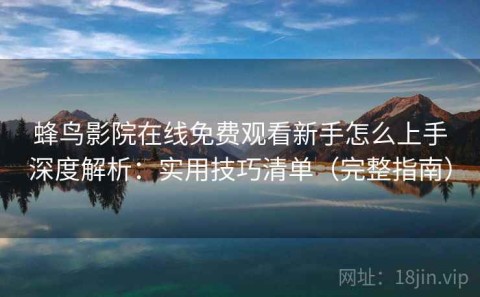 蜂鸟影院在线免费观看新手怎么上手深度解析：实用技巧清单（完整指南）