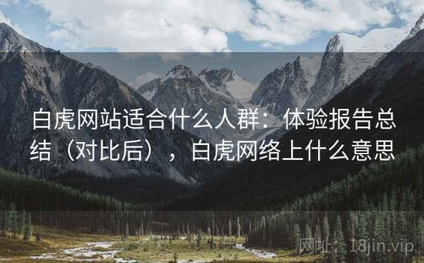 白虎网站适合什么人群：体验报告总结（对比后），白虎网络上什么意思