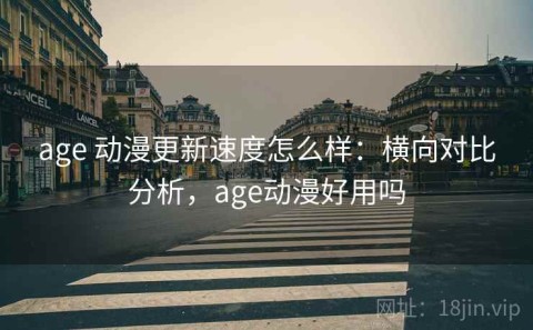 age 动漫更新速度怎么样：横向对比分析，age动漫好用吗