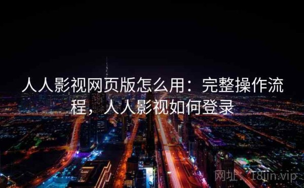 人人影视网页版怎么用：完整操作流程，人人影视如何登录