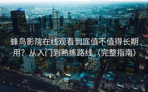 蜂鸟影院在线观看到底值不值得长期用？从入门到熟练路线（完整指南）
