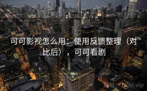 可可影视怎么用：使用反馈整理（对比后），可可看剧