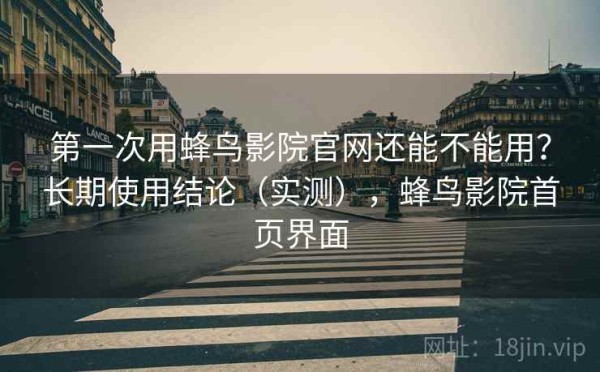 第一次用蜂鸟影院官网还能不能用？长期使用结论（实测），蜂鸟影院首页界面