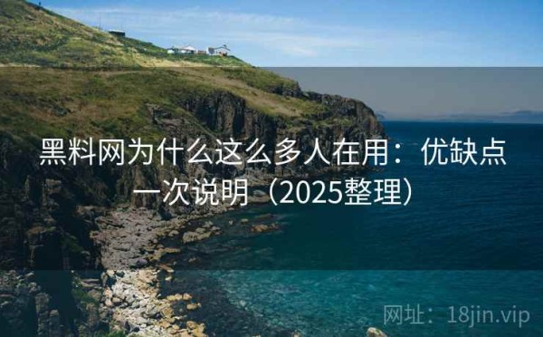 黑料网为什么这么多人在用：优缺点一次说明（2025整理）