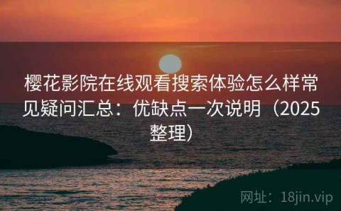 樱花影院在线观看搜索体验怎么样常见疑问汇总：优缺点一次说明（2025整理）