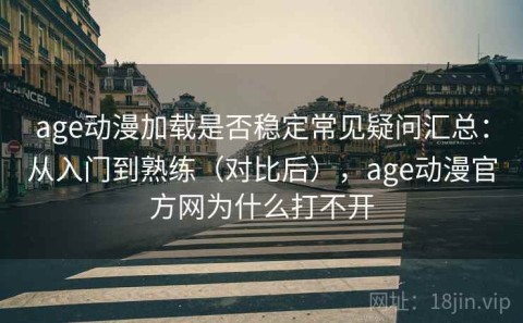 age动漫加载是否稳定常见疑问汇总：从入门到熟练（对比后），age动漫官方网为什么打不开