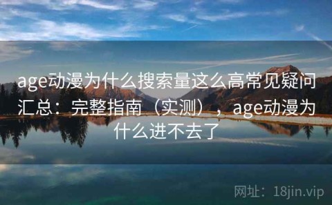 age动漫为什么搜索量这么高常见疑问汇总：完整指南（实测），age动漫为什么进不去了