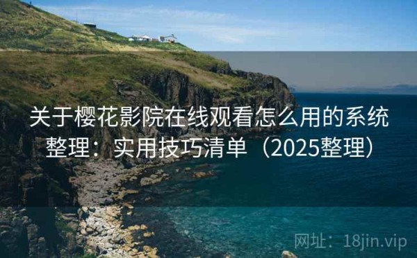 关于樱花影院在线观看怎么用的系统整理：实用技巧清单（2025整理）