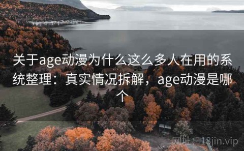 关于age动漫为什么这么多人在用的系统整理：真实情况拆解，age动漫是哪个