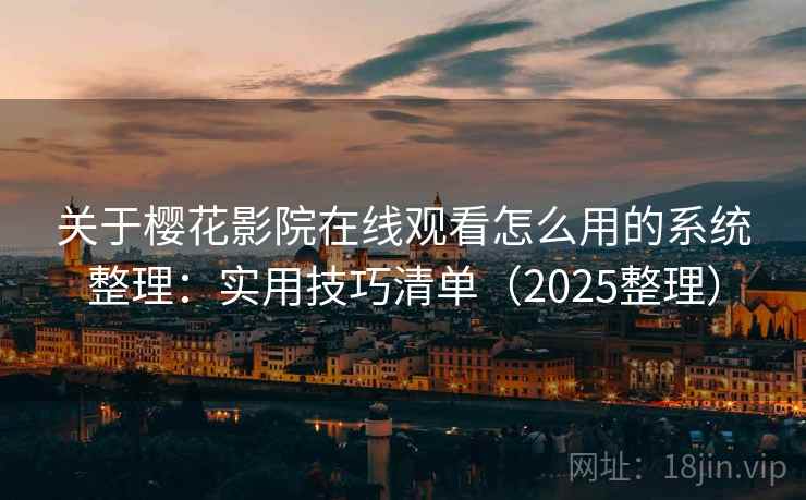 关于樱花影院在线观看怎么用的系统整理：实用技巧清单（2025整理）