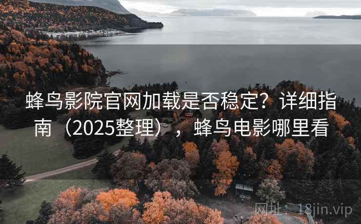 蜂鸟影院官网加载是否稳定?详细指南(2025整理),蜂鸟电影哪里看 蜂鸟影院官网加载是否稳定?详细指南(2025整理),蜂鸟电影哪里看