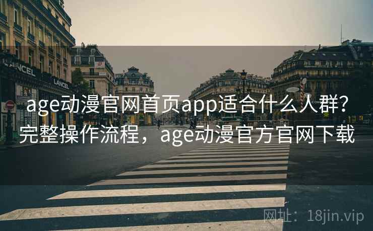 age动漫官网首页app适合什么人群?完整操作流程,age动漫官方官网下载 age动漫官网首页app适合什么人群?完整操作流程,age动漫官方官网下载