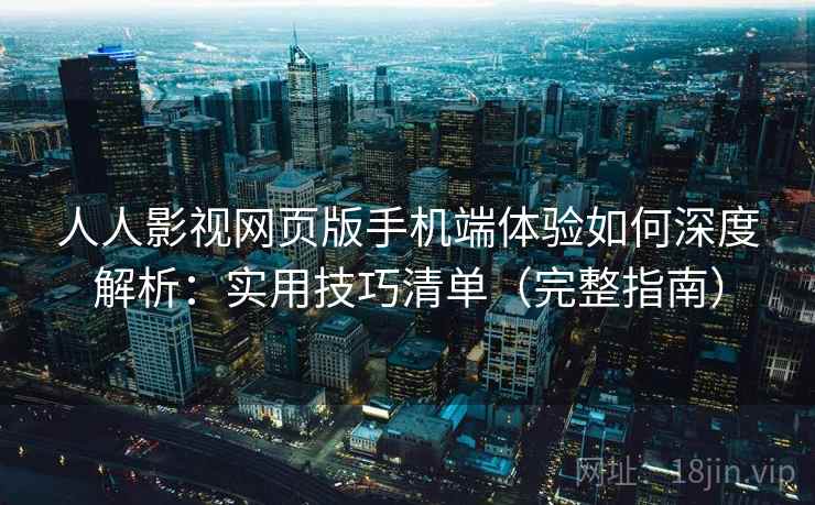 人人影视网页版手机端体验如何深度解析:实用技巧清单(完整指南) 人人影视网页版手机端体验如何深度解析:实用技巧清单(完整指南)