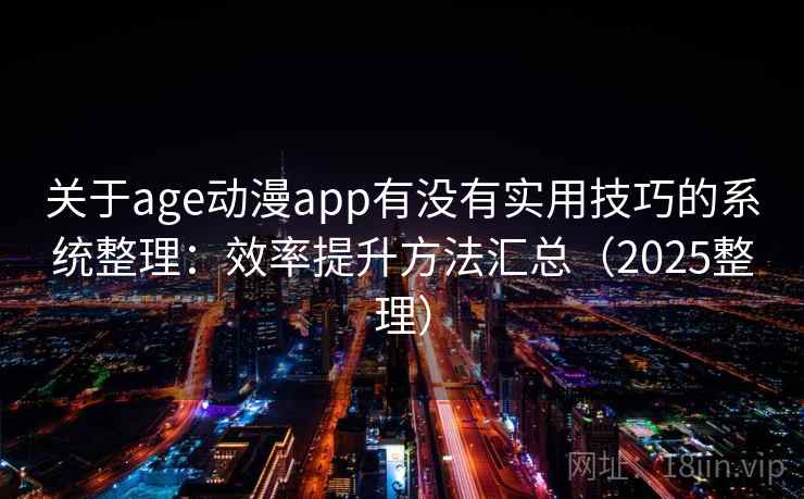 关于age动漫app有没有实用技巧的系统整理：效率提升方法汇总（2025整理）