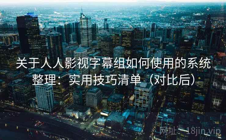 关于人人影视字幕组如何使用的系统整理:实用技巧清单(对比后) 关于人人影视字幕组如何使用的系统整理:实用技巧清单(对比后)