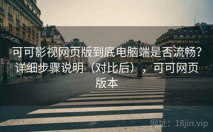 可可影视网页版到底电脑端是否流畅？详细步骤说明（对比后），可可网页版本