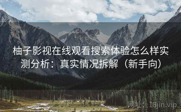 柚子影视在线观看搜索体验怎么样实测分析：真实情况拆解（新手向）