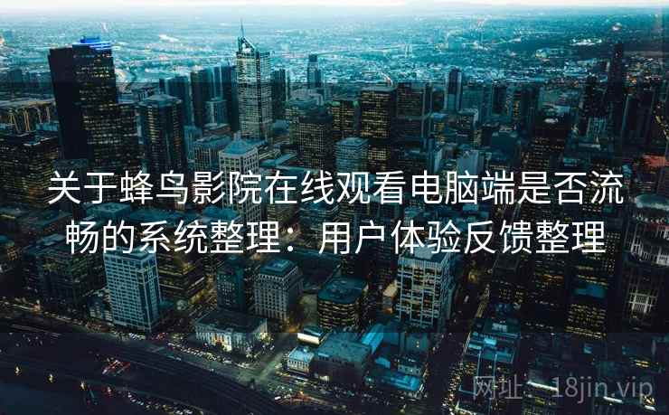 关于蜂鸟影院在线观看电脑端是否流畅的系统整理：用户体验反馈整理