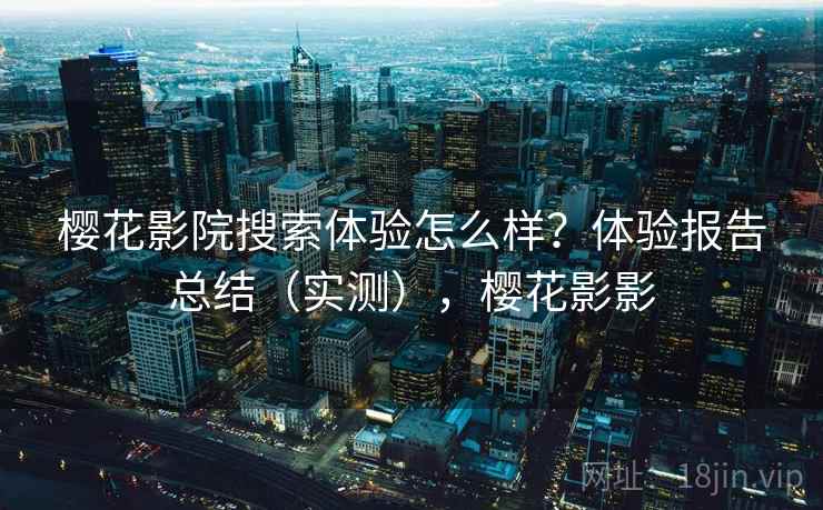 樱花影院搜索体验怎么样？体验报告总结（实测），樱花影影