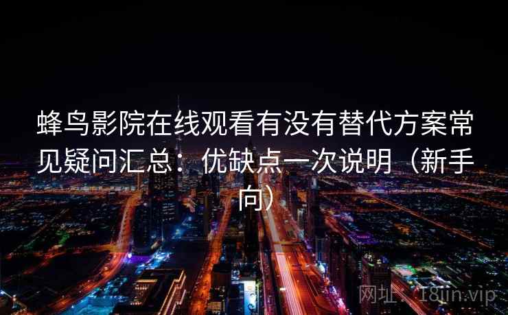 蜂鸟影院在线观看有没有替代方案常见疑问汇总：优缺点一次说明（新手向）