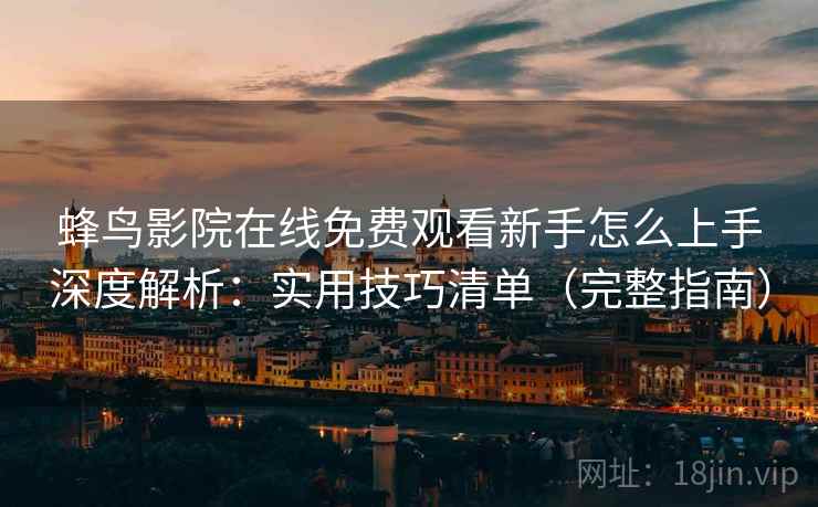 蜂鸟影院在线免费观看新手怎么上手深度解析：实用技巧清单（完整指南）