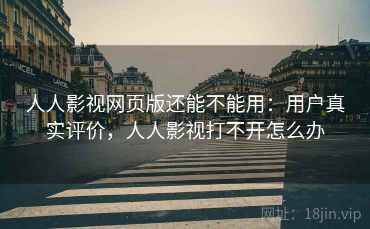 人人影视网页版还能不能用：用户真实评价，人人影视打不开怎么办