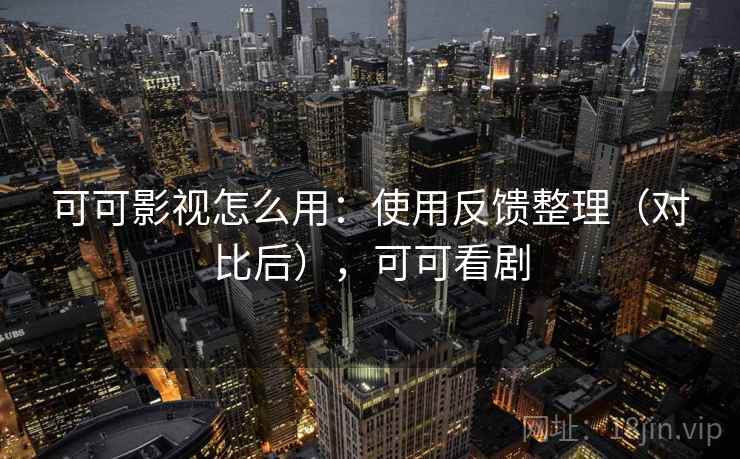 可可影视怎么用：使用反馈整理（对比后），可可看剧