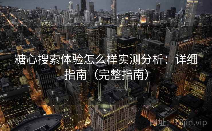 糖心搜索体验怎么样实测分析：详细指南（完整指南）