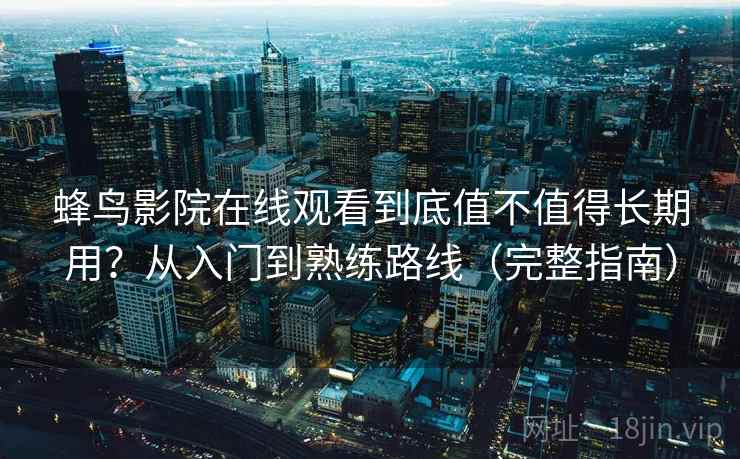 蜂鸟影院在线观看到底值不值得长期用？从入门到熟练路线（完整指南）
