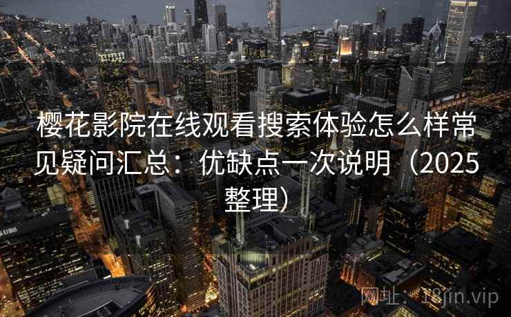 樱花影院在线观看搜索体验怎么样常见疑问汇总：优缺点一次说明（2025整理）