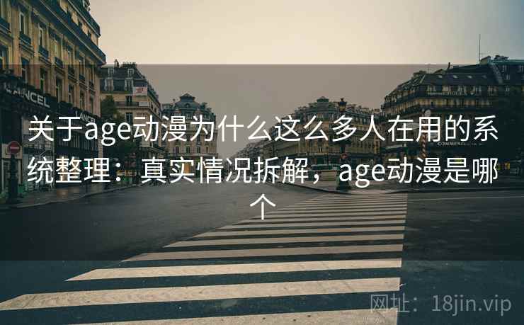 关于age动漫为什么这么多人在用的系统整理：真实情况拆解，age动漫是哪个
